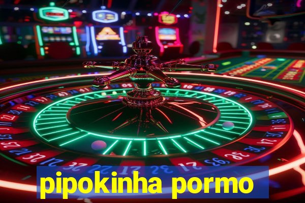 pipokinha pormo